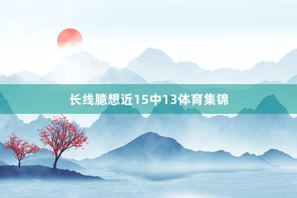 长线臆想近15中13体育集锦