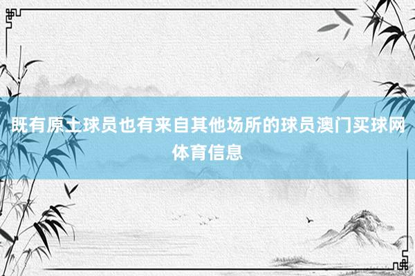 既有原土球员也有来自其他场所的球员澳门买球网体育信息