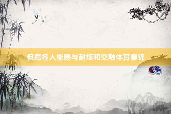 但愿各人能赐与耐烦和交融体育集锦