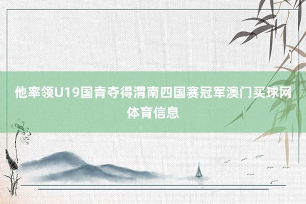 他率领U19国青夺得渭南四国赛冠军澳门买球网体育信息