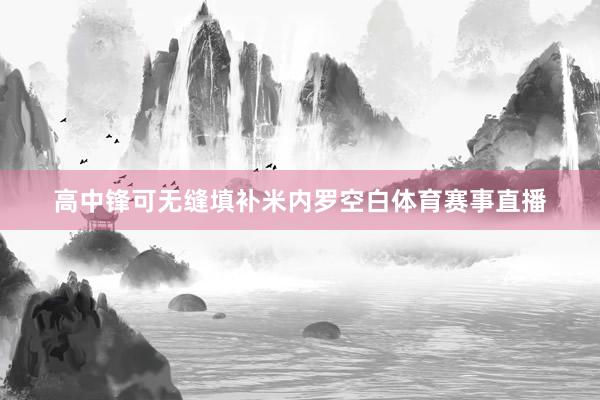 高中锋可无缝填补米内罗空白体育赛事直播
