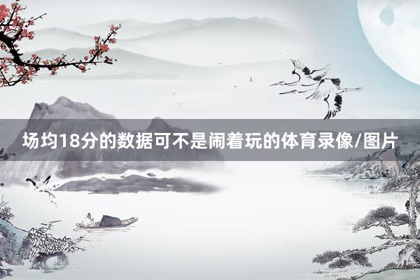 场均18分的数据可不是闹着玩的体育录像/图片