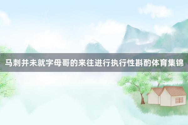 马刺并未就字母哥的来往进行执行性斟酌体育集锦