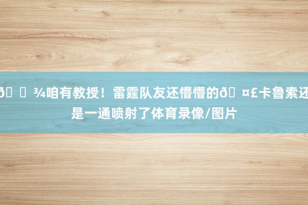 🍾咱有教授！雷霆队友还懵懵的🤣卡鲁索还是一通喷射了体育录像/