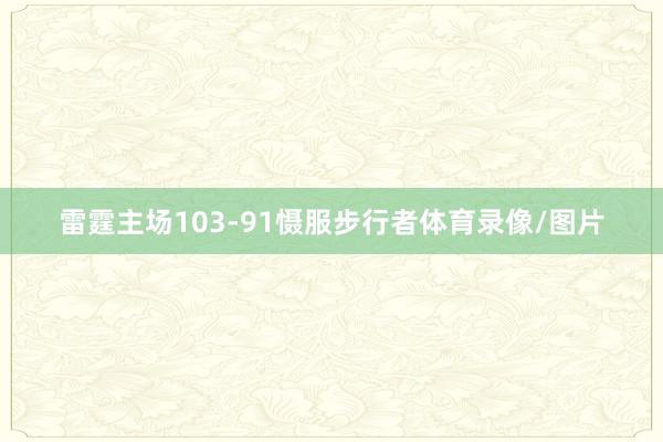 雷霆主场103-91慑服步行者体育录像/图片