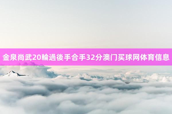 金泉尚武20輪過後手合手32分澳门买球网体育信息