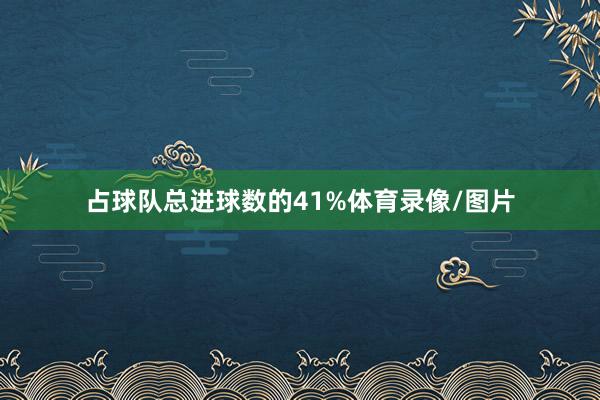 占球队总进球数的41%体育录像/图片
