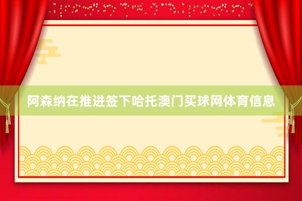 阿森纳在推进签下哈托澳门买球网体育信息