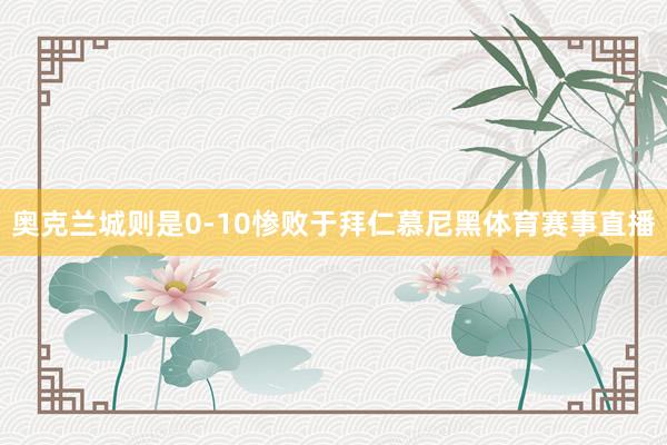 奥克兰城则是0-10惨败于拜仁慕尼黑体育赛事直播