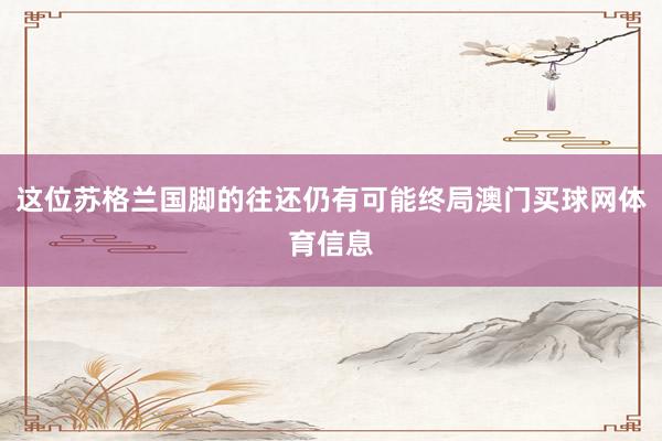 这位苏格兰国脚的往还仍有可能终局澳门买球网体育信息