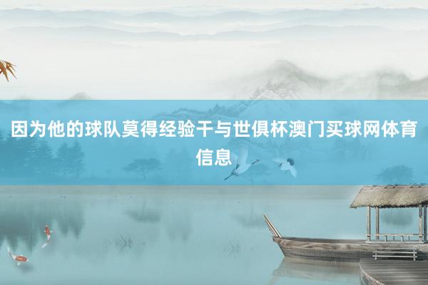 因为他的球队莫得经验干与世俱杯澳门买球网体育信息