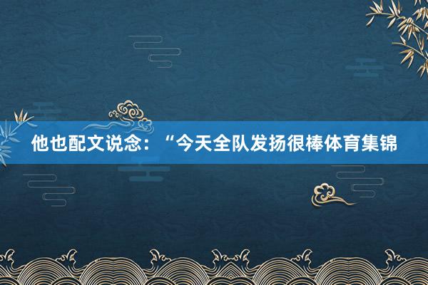 他也配文说念：“今天全队发扬很棒体育集锦