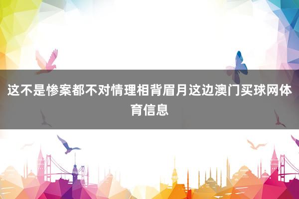这不是惨案都不对情理相背眉月这边澳门买球网体育信息