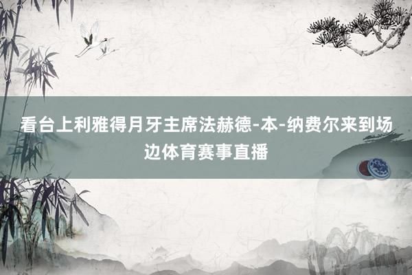 看台上利雅得月牙主席法赫德-本-纳费尔来到场边体育赛事直播