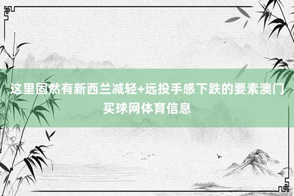 这里固然有新西兰减轻+远投手感下跌的要素澳门买球网体育信息