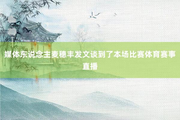 媒体东说念主麦穗丰发文谈到了本场比赛体育赛事直播