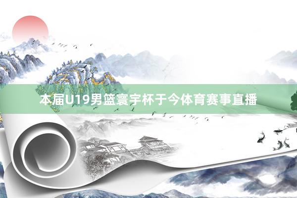 本届U19男篮寰宇杯于今体育赛事直播