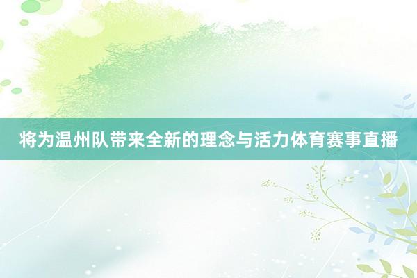 将为温州队带来全新的理念与活力体育赛事直播