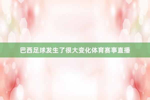 巴西足球发生了很大变化体育赛事直播