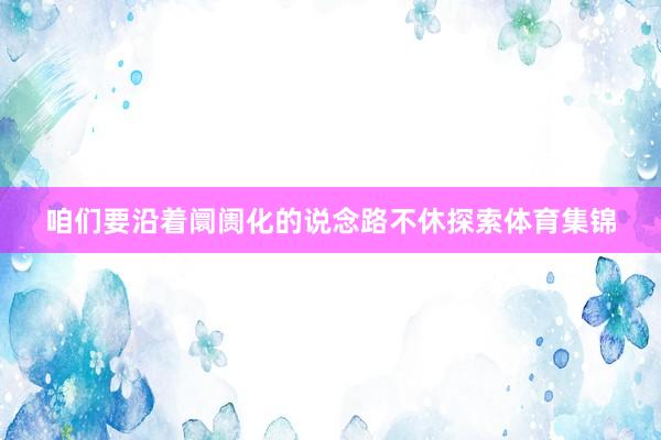 咱们要沿着阛阓化的说念路不休探索体育集锦