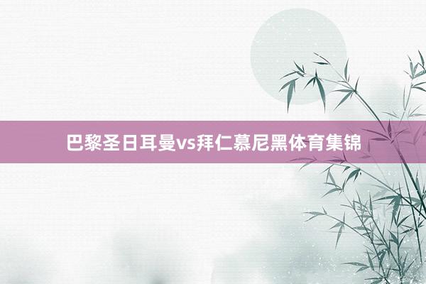 巴黎圣日耳曼vs拜仁慕尼黑体育集锦