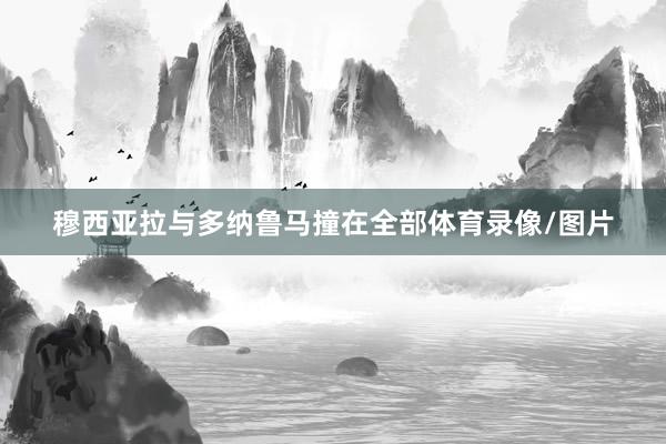 穆西亚拉与多纳鲁马撞在全部体育录像/图片