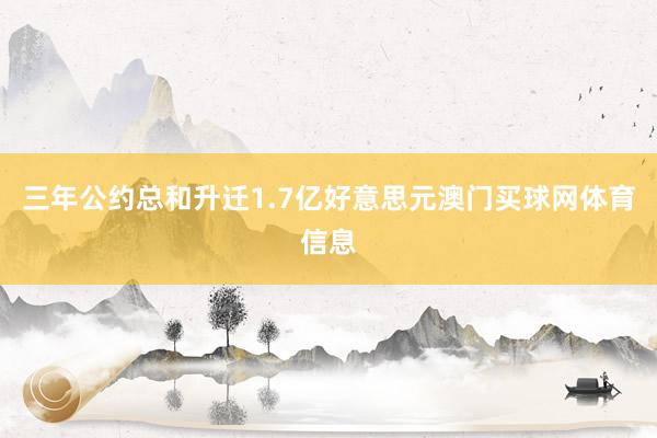 三年公约总和升迁1.7亿好意思元澳门买球网体育信息