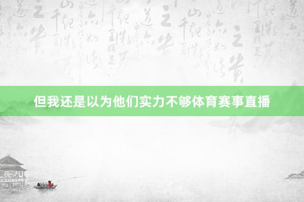 但我还是以为他们实力不够体育赛事直播
