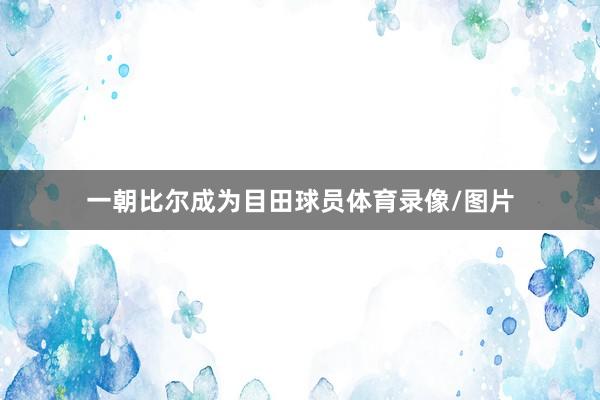 一朝比尔成为目田球员体育录像/图片
