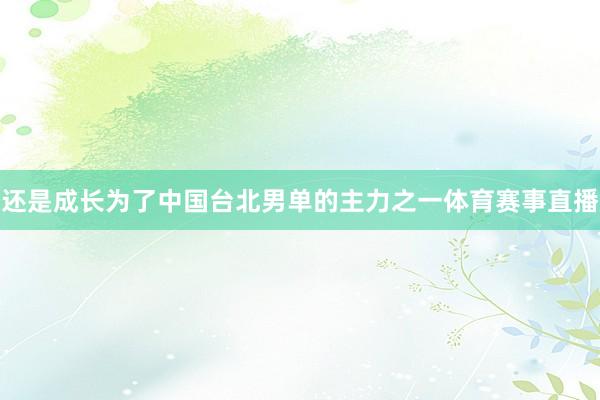 还是成长为了中国台北男单的主力之一体育赛事直播