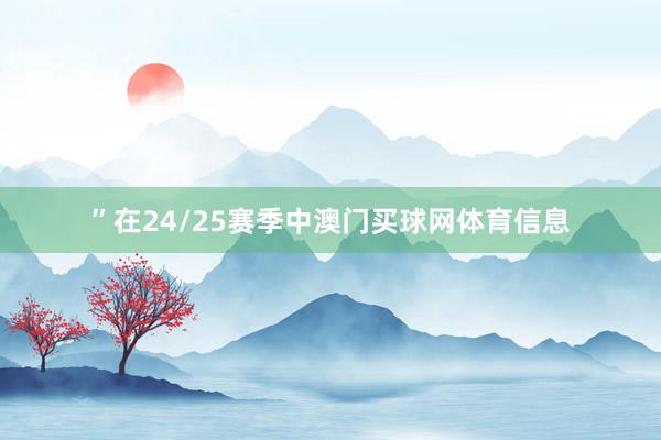 ”在24/25赛季中澳门买球网体育信息