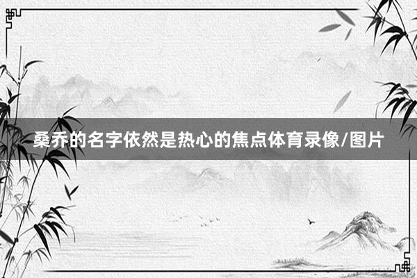 桑乔的名字依然是热心的焦点体育录像/图片