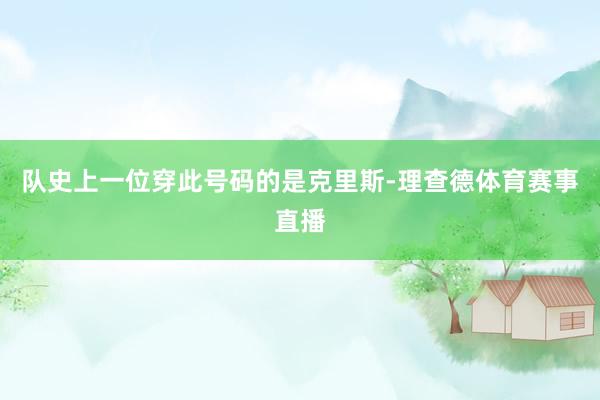 队史上一位穿此号码的是克里斯-理查德体育赛事直播