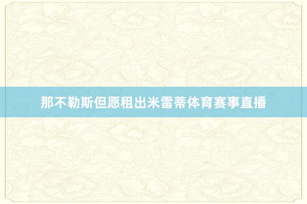 那不勒斯但愿租出米雷蒂体育赛事直播