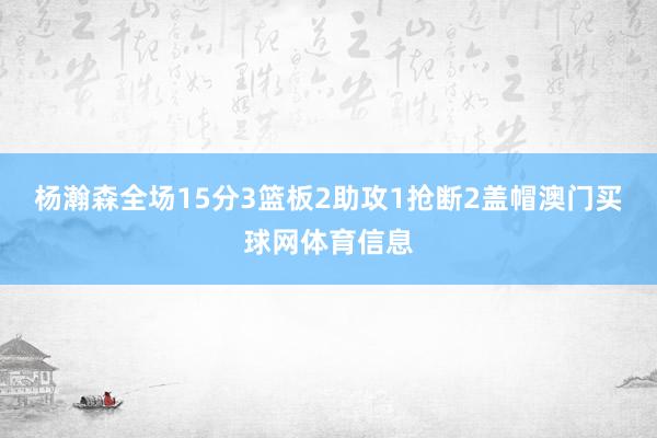 杨瀚森全场15分3篮板2助攻1抢断2盖帽澳门买球网体育信息