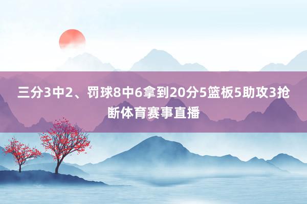 三分3中2、罚球8中6拿到20分5篮板5助攻3抢断体育赛事直