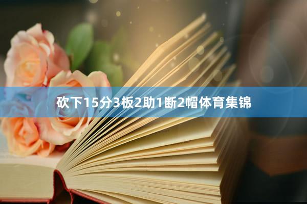 砍下15分3板2助1断2帽体育集锦