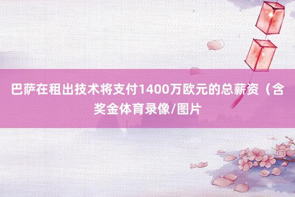 巴萨在租出技术将支付1400万欧元的总薪资（含奖金体育录像/