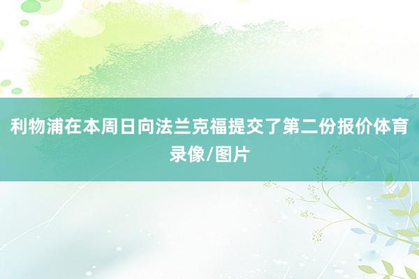 利物浦在本周日向法兰克福提交了第二份报价体育录像/图片