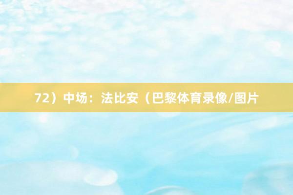 72）中场：法比安（巴黎体育录像/图片