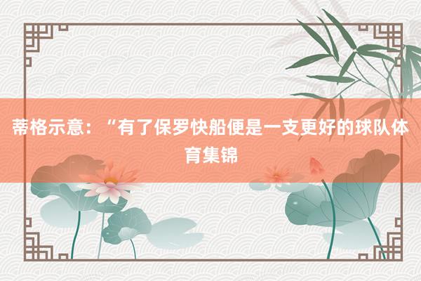 蒂格示意：“有了保罗快船便是一支更好的球队体育集锦