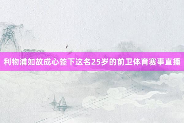 利物浦如故成心签下这名25岁的前卫体育赛事直播