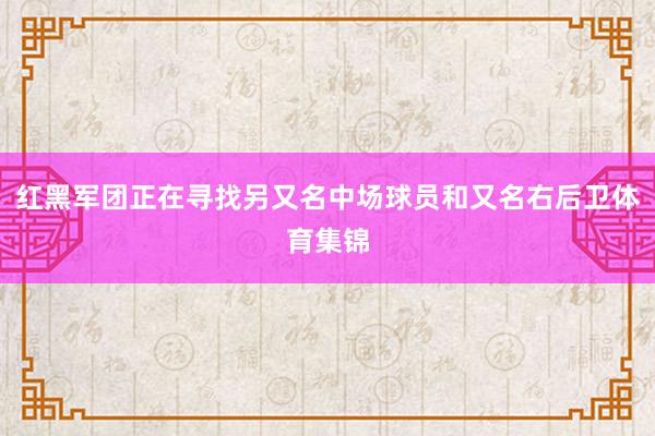 红黑军团正在寻找另又名中场球员和又名右后卫体育集锦