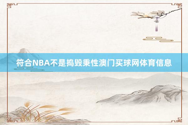 符合NBA不是捣毁秉性澳门买球网体育信息