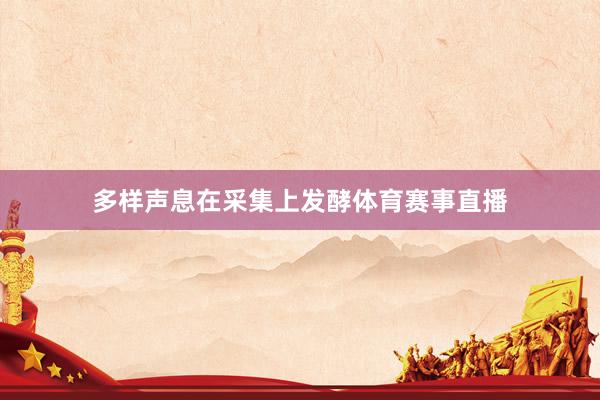 多样声息在采集上发酵体育赛事直播