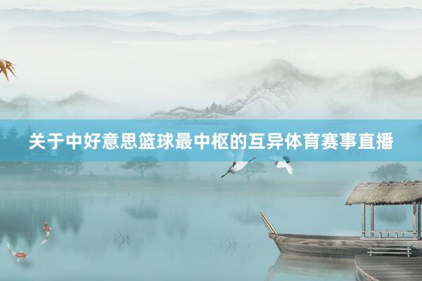 关于中好意思篮球最中枢的互异体育赛事直播