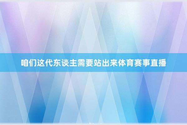 咱们这代东谈主需要站出来体育赛事直播