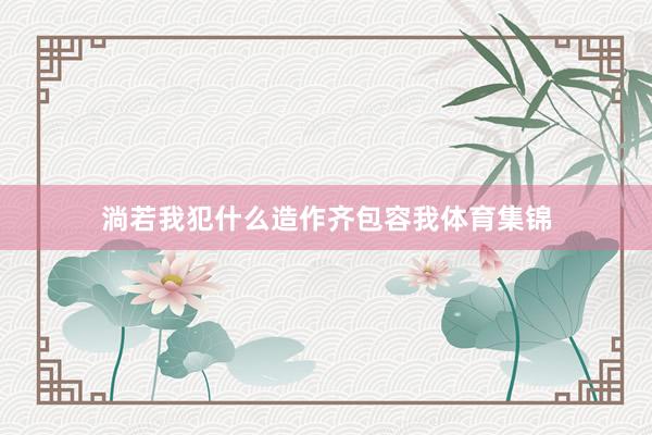 淌若我犯什么造作齐包容我体育集锦