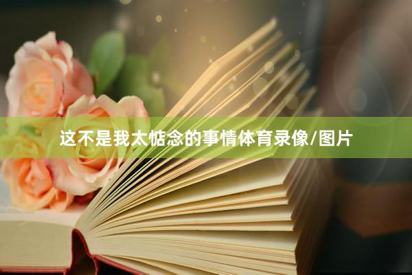 这不是我太惦念的事情体育录像/图片