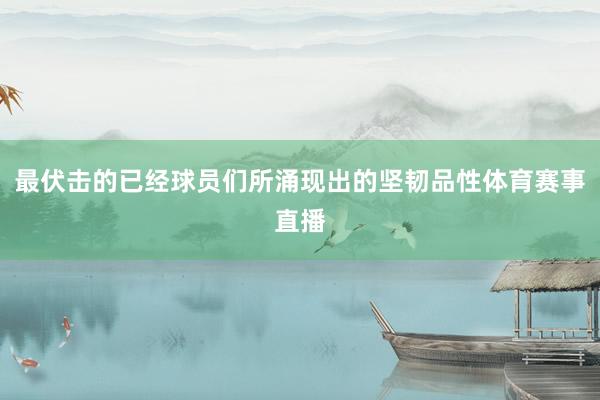 最伏击的已经球员们所涌现出的坚韧品性体育赛事直播